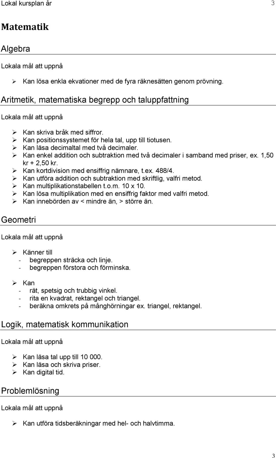 Kan kortdivision med ensiffrig nämnare, t.ex. 488/4. Kan utföra addition och subtraktion med skriftlig, valfri metod. Kan multiplikationstabellen t.o.m. 10 x 10.