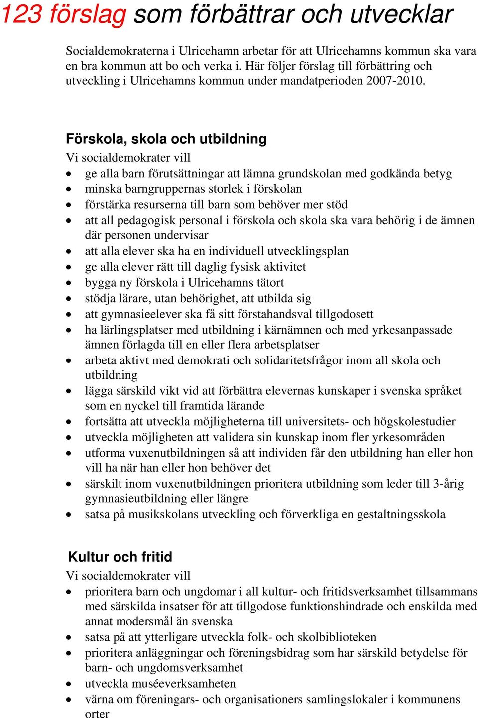 Förskola, skola och utbildning ge alla barn förutsättningar att lämna grundskolan med godkända betyg minska barngruppernas storlek i förskolan förstärka resurserna till barn som behöver mer stöd att