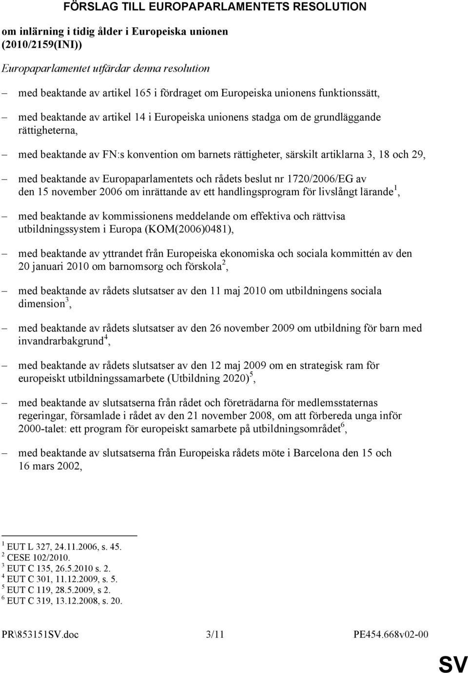 artiklarna 3, 18 och 29, med beaktande av Europaparlamentets och rådets beslut nr 1720/2006/EG av den 15 november 2006 om inrättande av ett handlingsprogram för livslångt lärande 1, med beaktande av