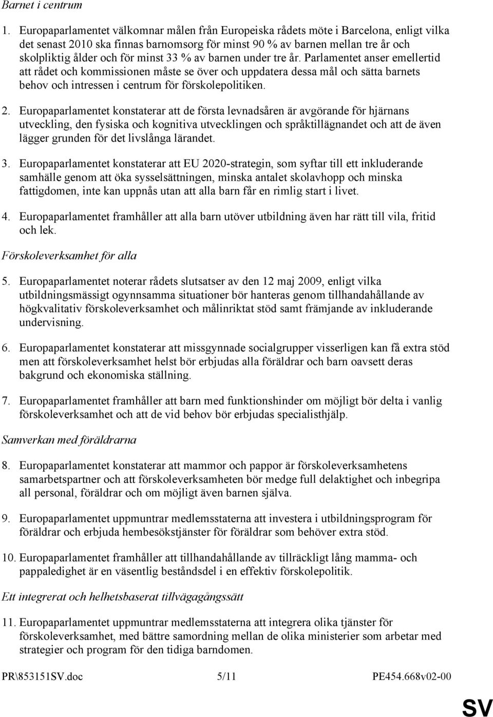 minst 33 % av barnen under tre år. Parlamentet anser emellertid att rådet och kommissionen måste se över och uppdatera dessa mål och sätta barnets behov och intressen i centrum för förskolepolitiken.