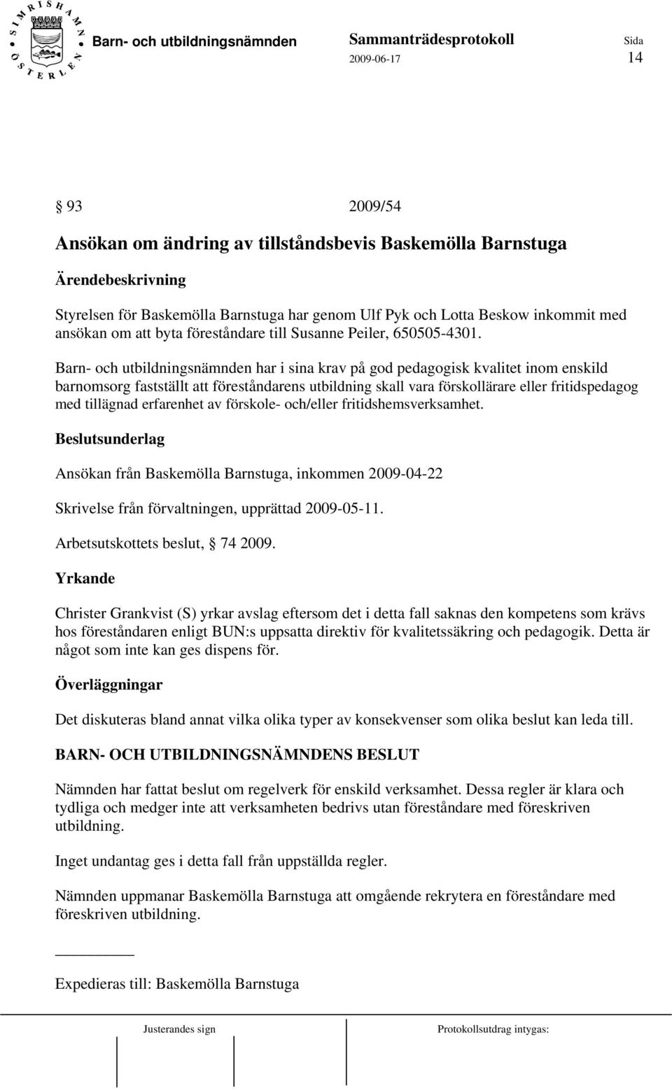 Barn- och utbildningsnämnden har i sina krav på god pedagogisk kvalitet inom enskild barnomsorg fastställt att föreståndarens utbildning skall vara förskollärare eller fritidspedagog med tillägnad