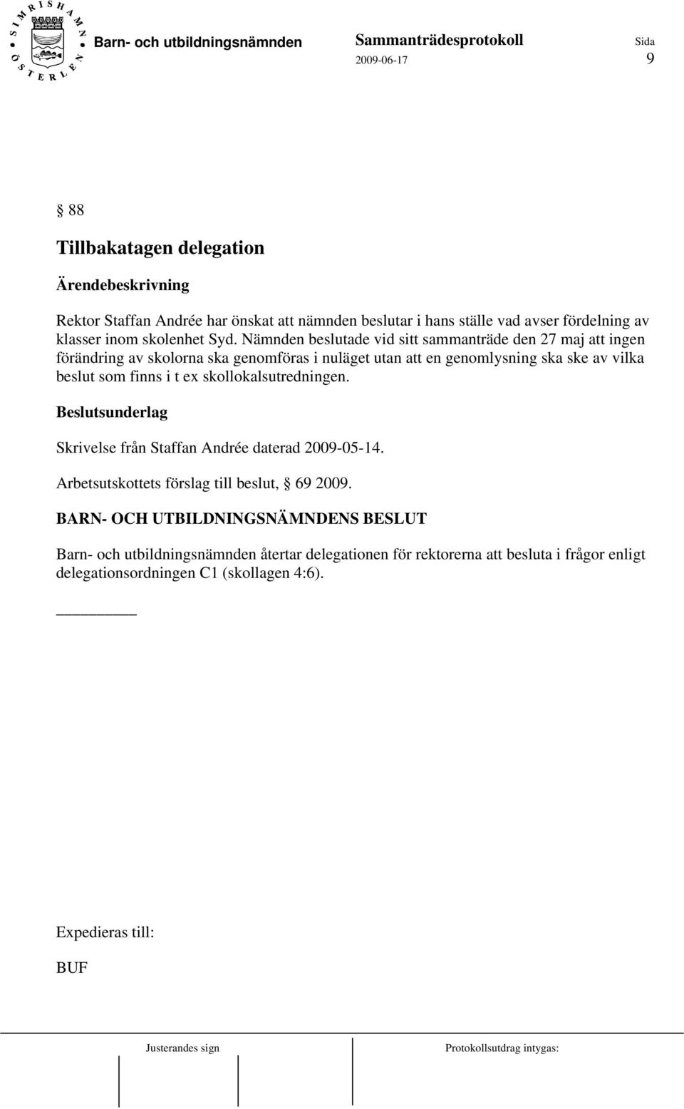 finns i t ex skollokalsutredningen. Beslutsunderlag Skrivelse från Staffan Andrée daterad 2009-05-14. Arbetsutskottets förslag till beslut, 69 2009.