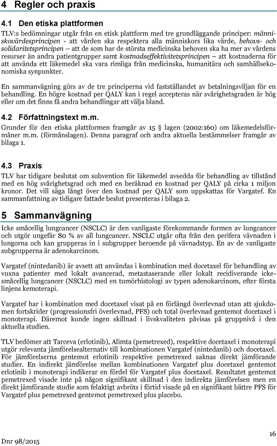 solidaritetsprincipen att de som har de största medicinska behoven ska ha mer av vårdens resurser än andra patientgrupper samt kostnadseffektivitetsprincipen att kostnaderna för att använda ett