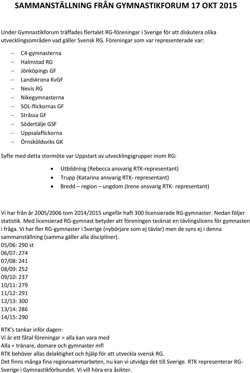 Syfte med detta stormöte var Uppstart av utvecklingsgrupper inom RG: Utbildning (Rebecca ansvarig RTK-representant) Trupp (Katarina ansvarig RTK- representant) Bredd region ungdom (Irene ansvarig