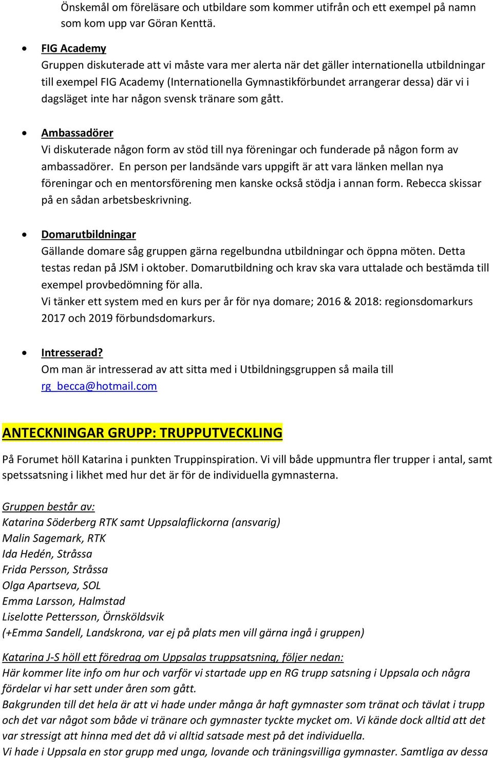 dagsläget inte har någon svensk tränare som gått. Ambassadörer Vi diskuterade någon form av stöd till nya föreningar och funderade på någon form av ambassadörer.