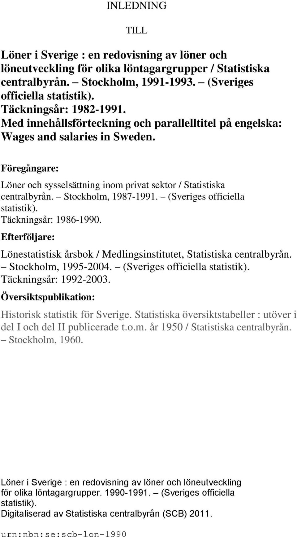 Stockholm, 1987-1991. (Sveriges officiella statistik). Täckningsår: 1986-1990. Efterföljare: Lönestatistisk årsbok / Medlingsinstitutet, Statistiska centralbyrån. Stockholm, 1995-2004.