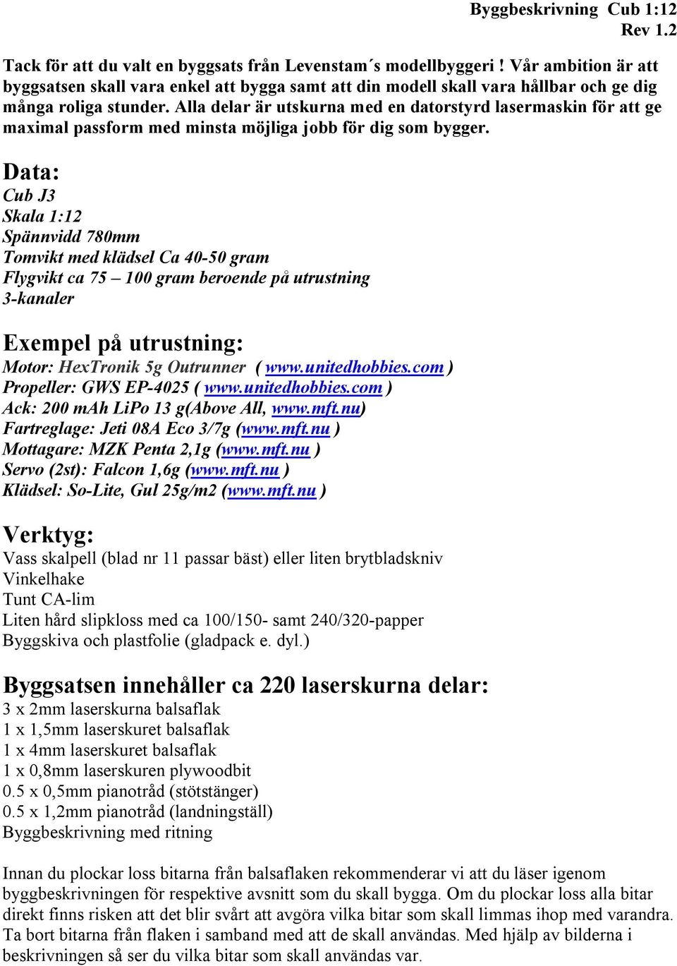 Alla delar är utskurna med en datorstyrd lasermaskin för att ge maximal passform med minsta möjliga jobb för dig som bygger.