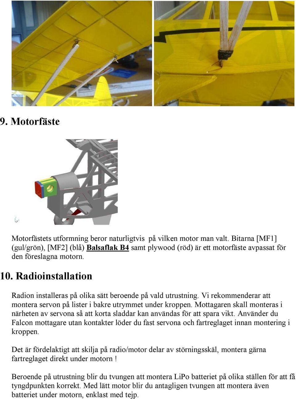 Radioinstallation Radion installeras på olika sätt beroende på vald utrustning. Vi rekommenderar att montera servon på lister i bakre utrymmet under kroppen.