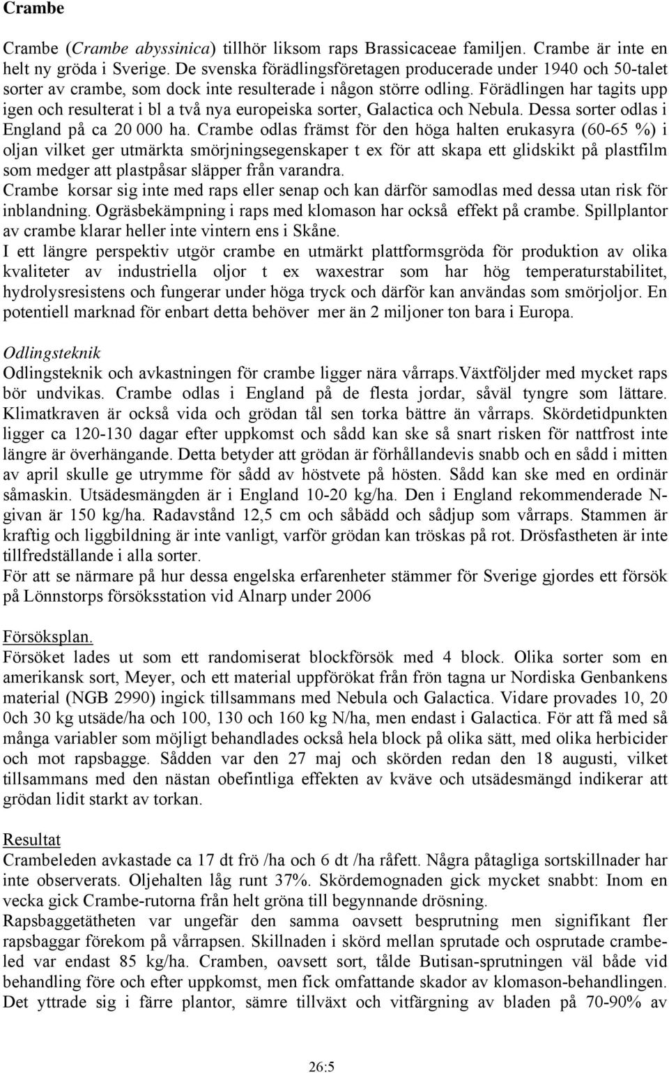 Förädlingen har tagits upp igen och resulterat i bl a två nya europeiska sorter, Galactica och Nebula. Dessa sorter odlas i England på ca 20 000 ha.