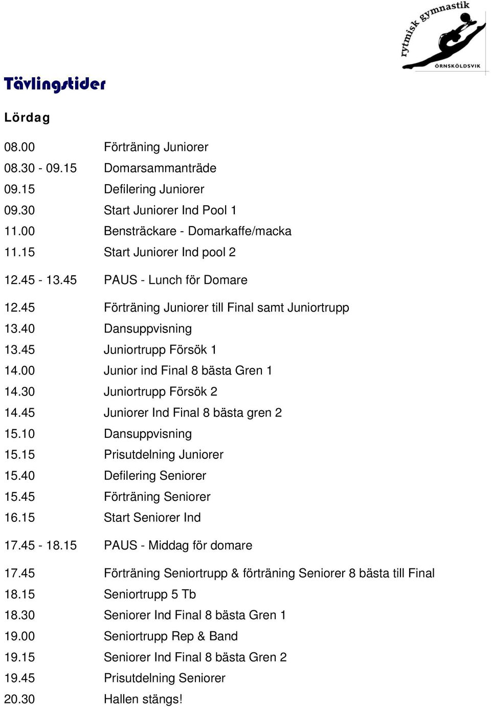 00 Junior ind Final 8 bästa Gren 1 14.30 Juniortrupp Försök 2 14.45 Juniorer Ind Final 8 bästa gren 2 15.10 Dansuppvisning 15.15 Prisutdelning Juniorer 15.40 Defilering Seniorer 15.