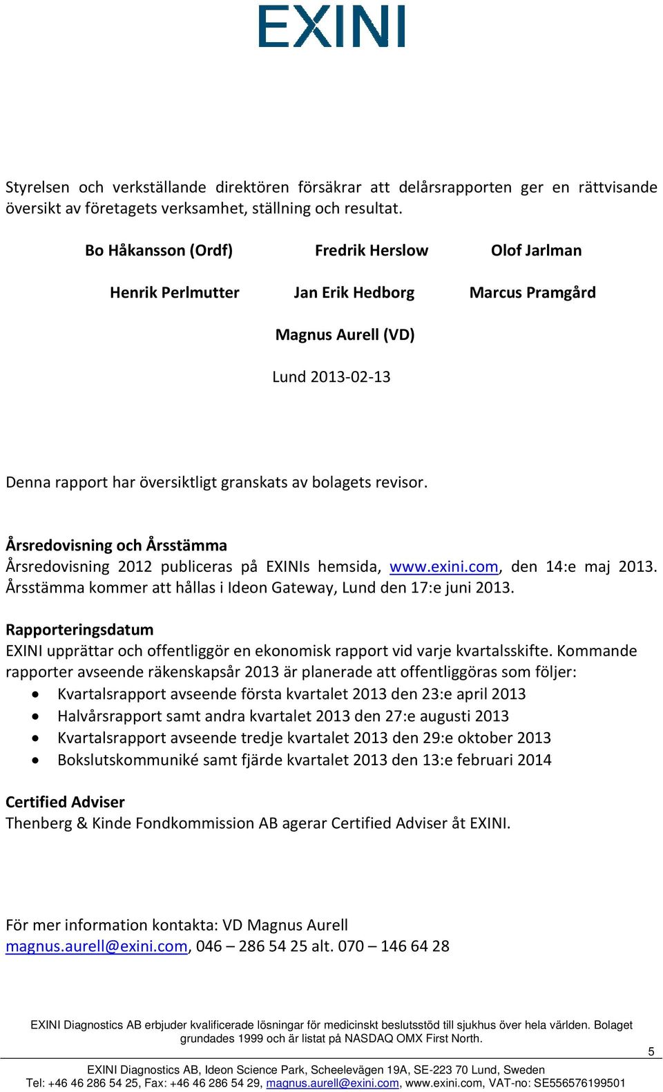 Årsredovisning och Årsstämma Årsredovisning 2012 publiceras på EXINIs hemsida, www.exini.com, den 14:e maj 2013. Årsstämma kommer att hållas i Ideon Gateway, Lund den 17:e juni 2013.