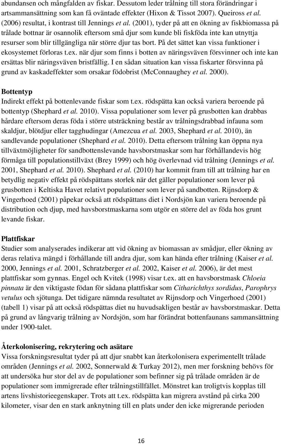 (2001), tyder på att en ökning av fiskbiomassa på trålade bottnar är osannolik eftersom små djur som kunde bli fiskföda inte kan utnyttja resurser som blir tillgängliga när större djur tas bort.