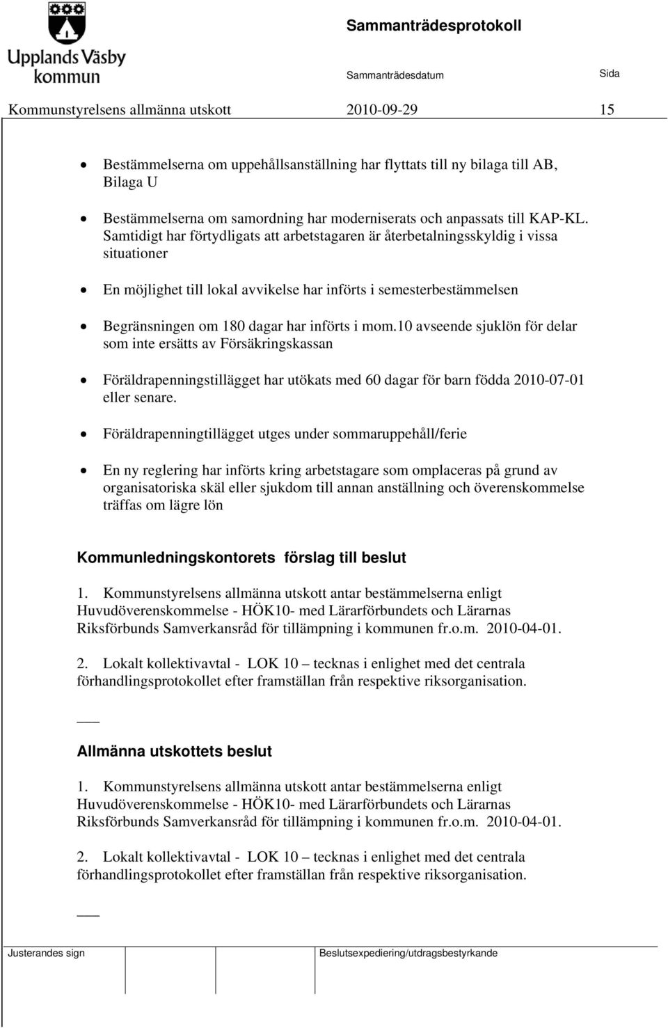 Samtidigt har förtydligats att arbetstagaren är återbetalningsskyldig i vissa situationer En möjlighet till lokal avvikelse har införts i semesterbestämmelsen Begränsningen om 180 dagar har införts i