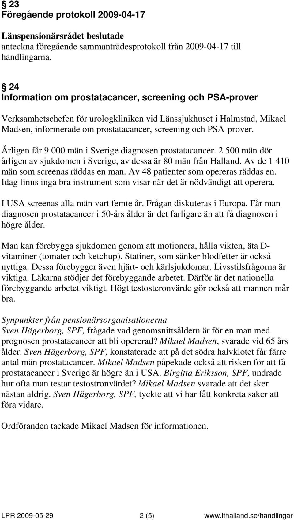 Årligen får 9 000 män i Sverige diagnosen prostatacancer. 2 500 män dör årligen av sjukdomen i Sverige, av dessa är 80 män från Halland. Av de 1 410 män som screenas räddas en man.