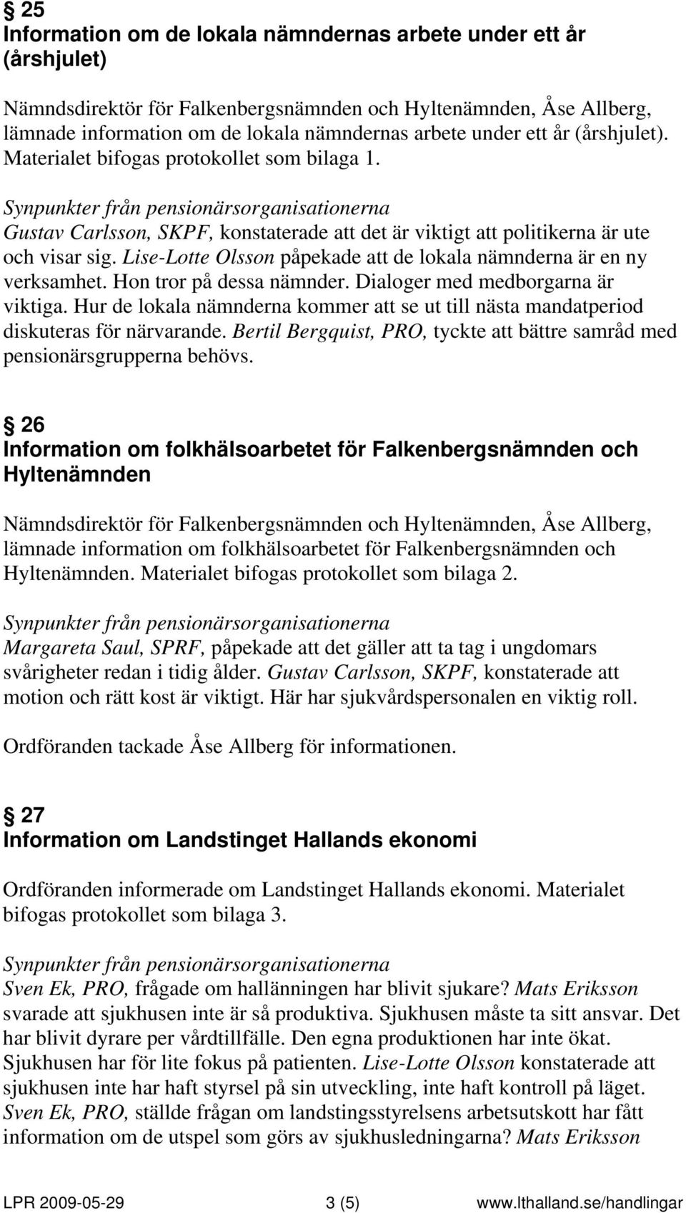 Lise-Lotte Olsson påpekade att de lokala nämnderna är en ny verksamhet. Hon tror på dessa nämnder. Dialoger med medborgarna är viktiga.