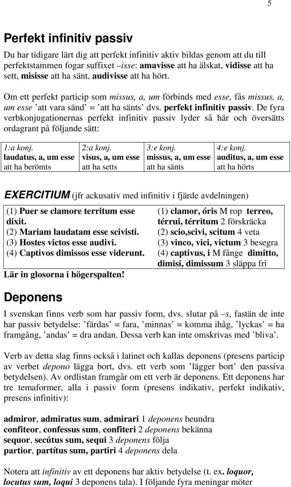 De fyra verbkonjugationernas perfekt infinitiv passiv lyder så här och översätts ordagrant på följande sätt: 1:a konj. 2:a konj. 3:e konj. 4:e konj.