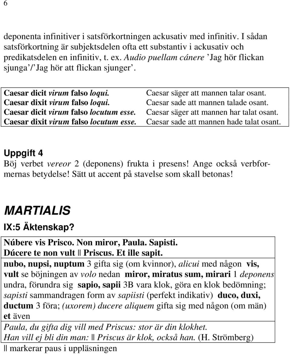 Caesar dixit virum falso locutum esse. Caesar säger att mannen talar osant. Caesar sade att mannen talade osant. Caesar säger att mannen har talat osant. Caesar sade att mannen hade talat osant.