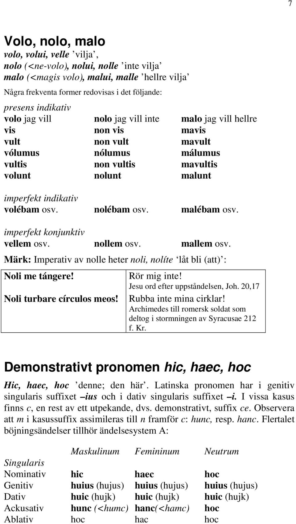 nolébam osv. malébam osv. imperfekt konjunktiv vellem osv. nollem osv. mallem osv. Märk: Imperativ av nolle heter noli, nolíte låt bli (att) : Noli me tángere! Noli turbare círculos meos!