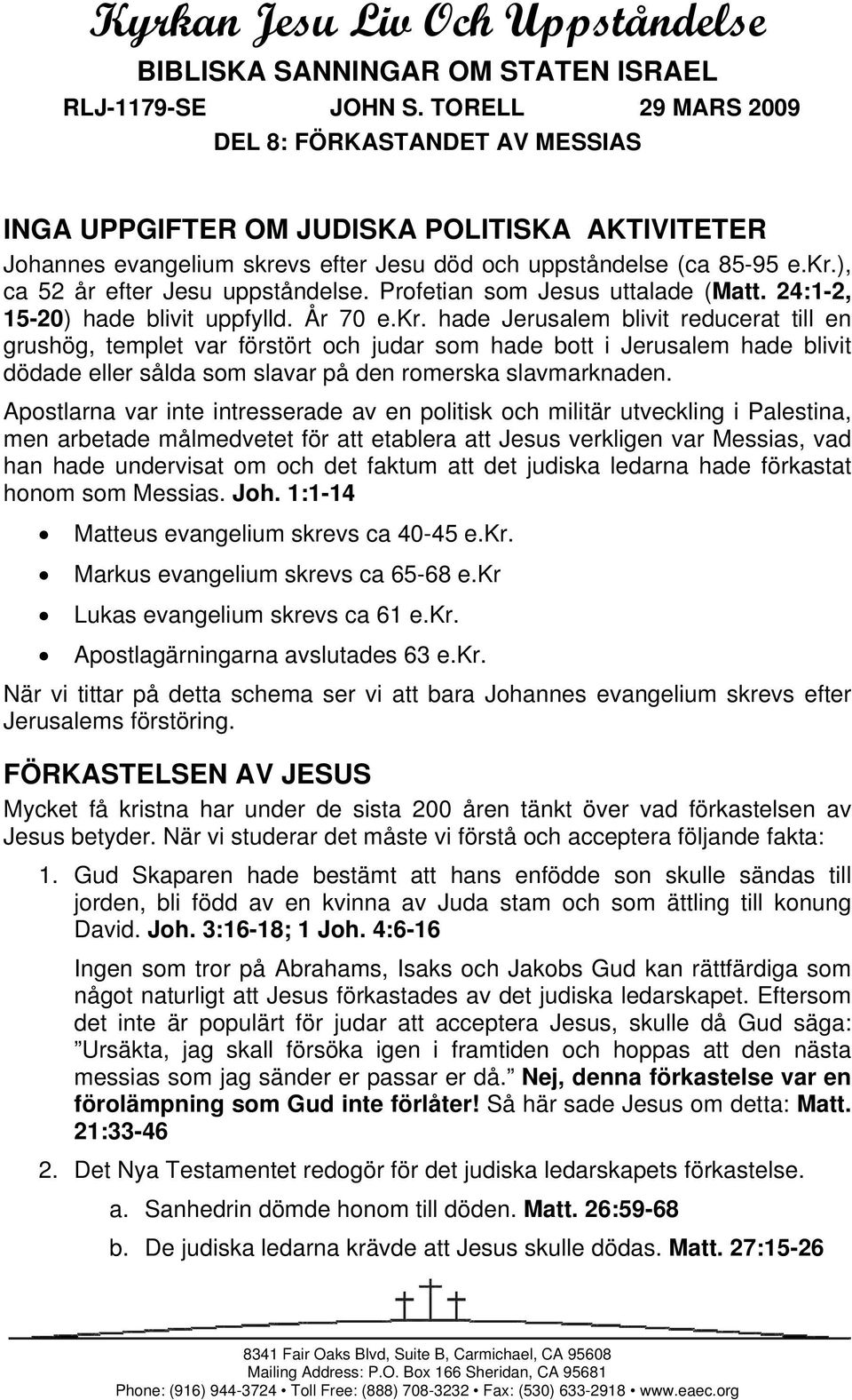 Profetian som Jesus uttalade (Matt. 24:1-2, 15-20) hade blivit uppfylld. År 70 e.kr.