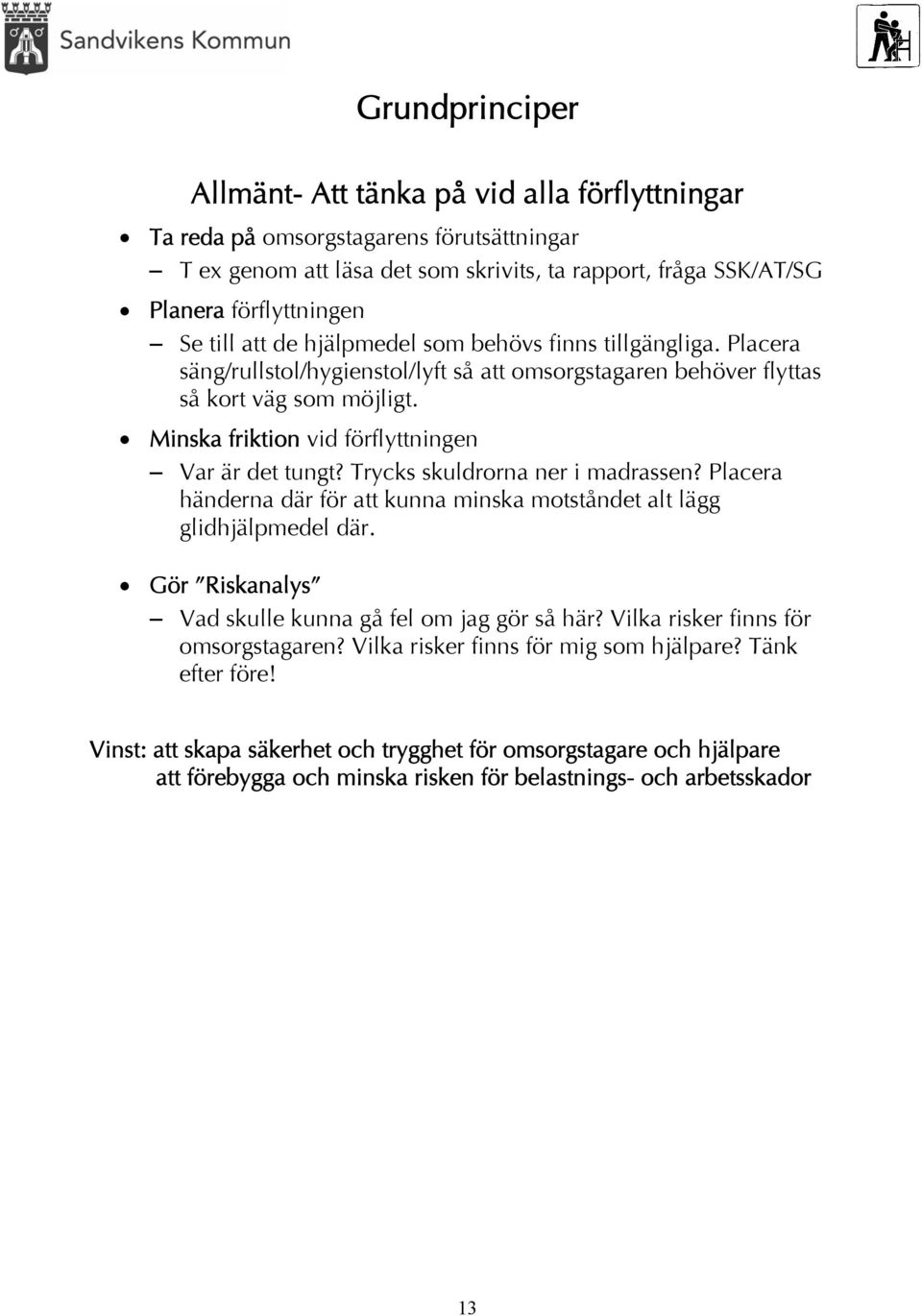 Minska friktion vid förflyttningen Var är det tungt? Trycks skuldrorna ner i madrassen? Placera händerna där för att kunna minska motståndet alt lägg glidhjälpmedel där.