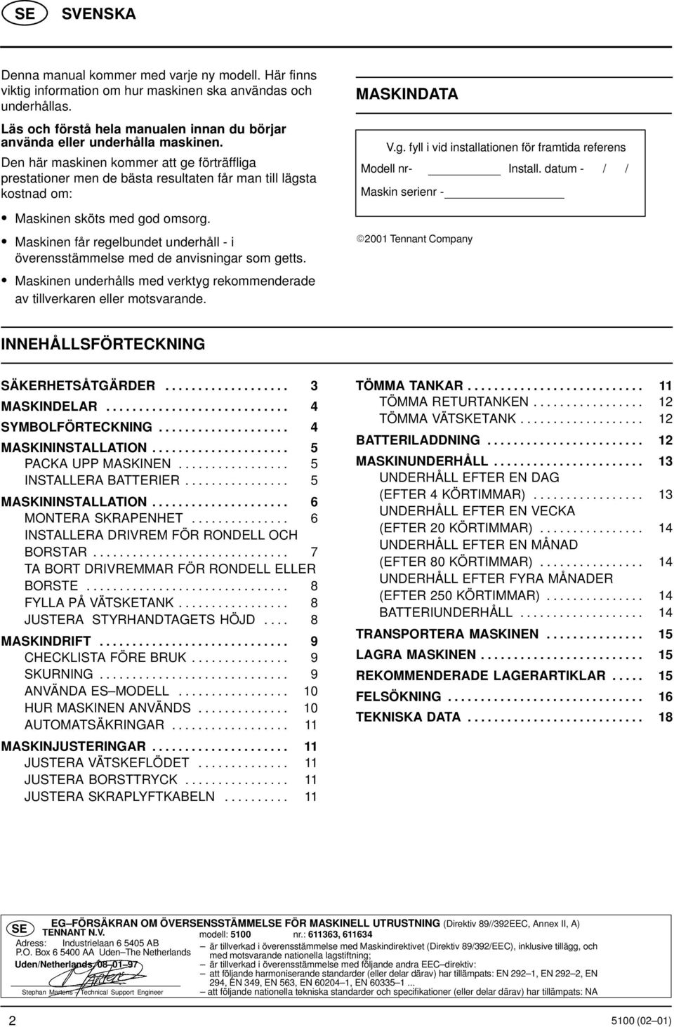 Maskinen får regelbundet underhåll - i överensstämmelse med de anvisningar som getts. Maskinen underhålls med verktyg rekommenderade av tillverkaren eller motsvarande. MASKINDATA V.g. fyll i vid installationen för framtida referens Modell nr- Install.