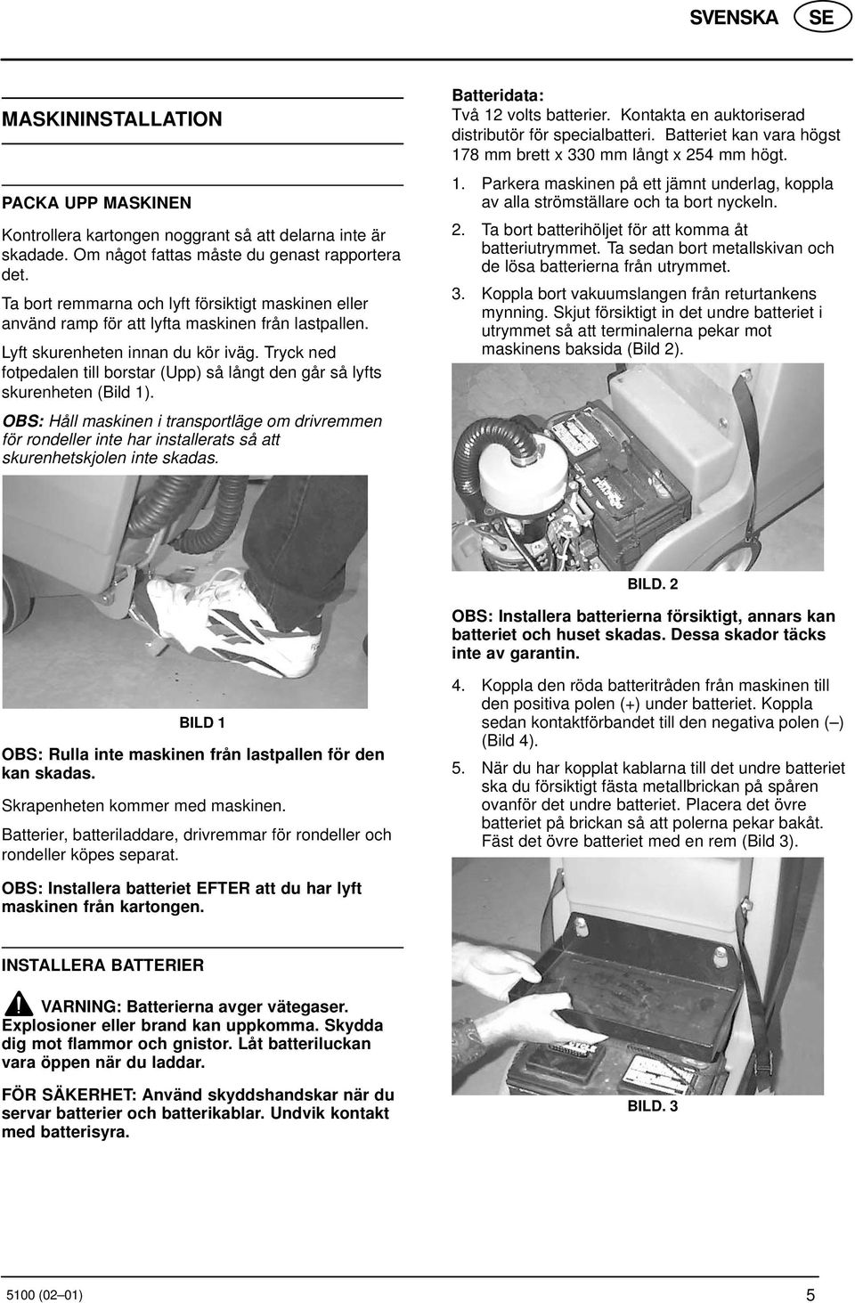 Tryck ned fotpedalen till borstar (Upp) så långt den går så lyfts skurenheten (Bild 1).