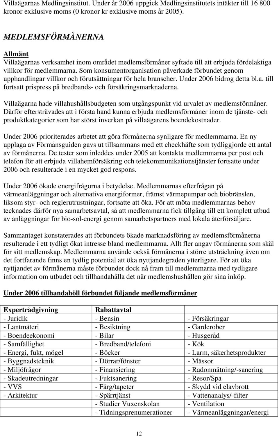 Som konsumentorganisation påverkade förbundet genom upphandlingar villkor och förutsättningar för hela branscher. Under 2006 bidrog detta bl.a. till fortsatt prispress på bredbands- och försäkringsmarknaderna.