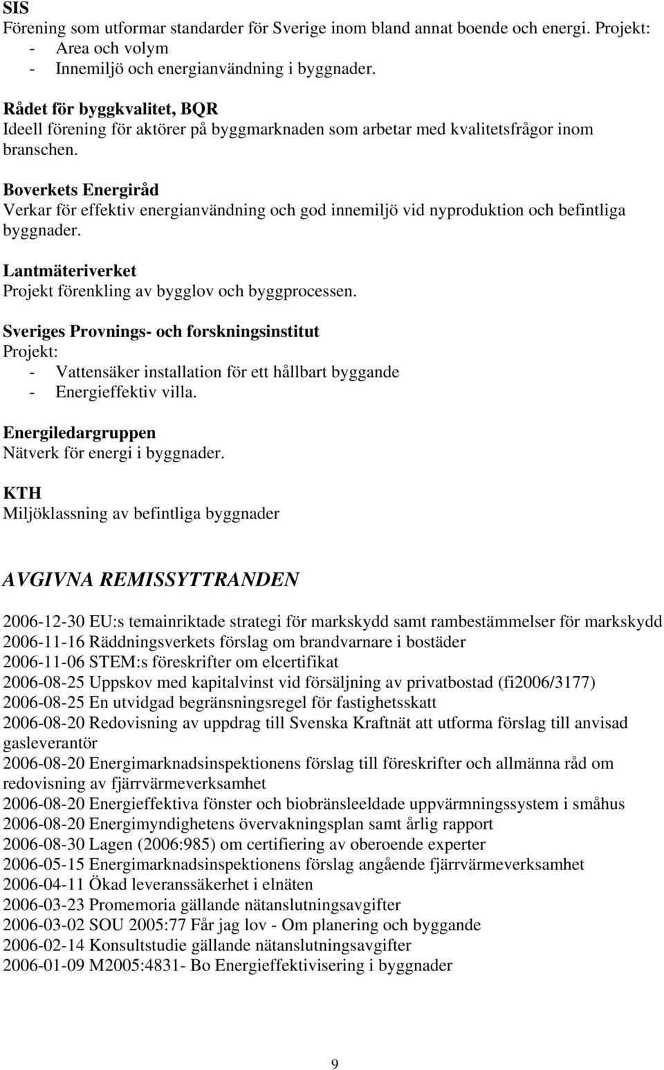 Boverkets Energiråd Verkar för effektiv energianvändning och god innemiljö vid nyproduktion och befintliga byggnader. Lantmäteriverket Projekt förenkling av bygglov och byggprocessen.