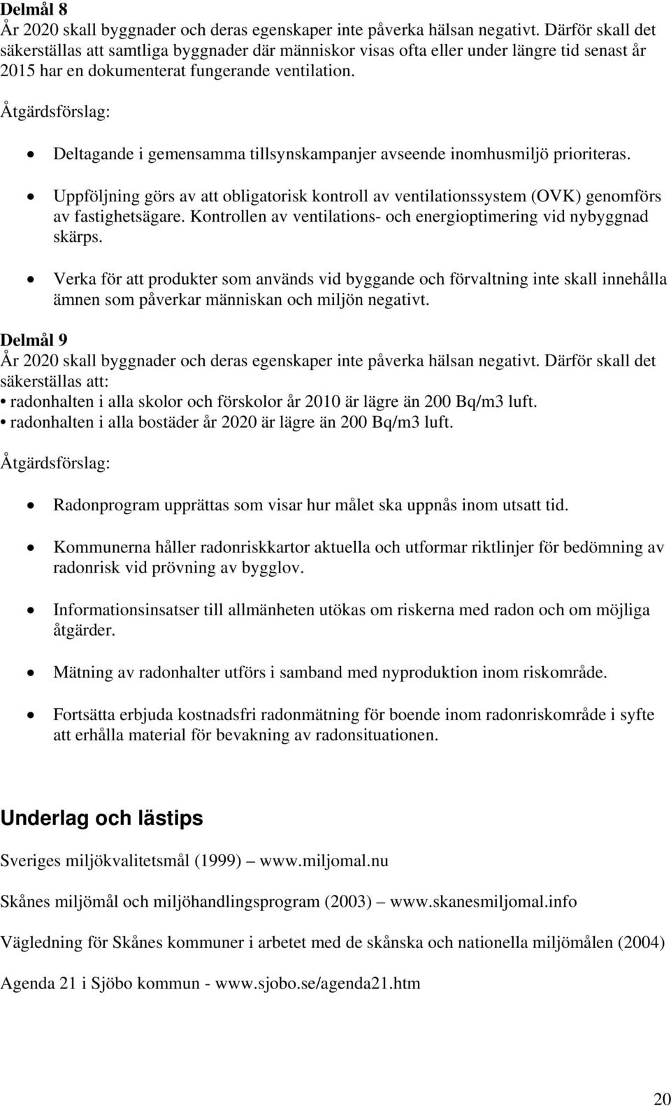 Deltagande i gemensamma tillsynskampanjer avseende inomhusmiljö prioriteras. Uppföljning görs av att obligatorisk kontroll av ventilationssystem (OVK) genomförs av fastighetsägare.