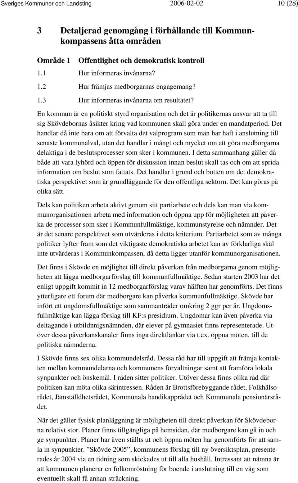 En kommun är en politiskt styrd organisation och det är politikernas ansvar att ta till sig Skövdebornas åsikter kring vad kommunen skall göra under en mandatperiod.