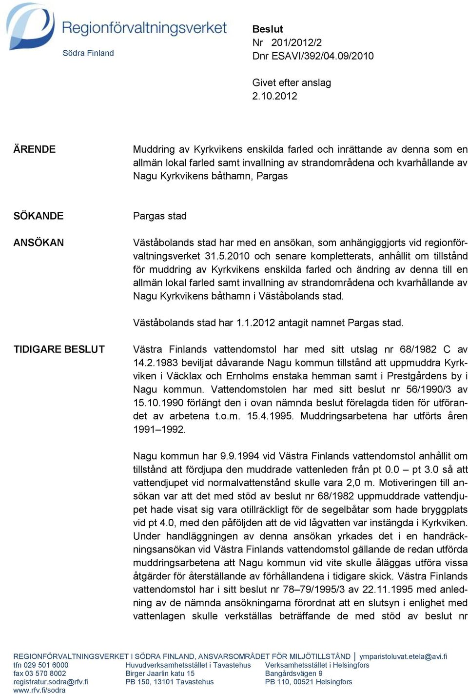 2012 ÄRENDE Muddring av Kyrkvikens enskilda farled och inrättande av denna som en allmän lokal farled samt invallning av strandområdena och kvarhållande av Nagu Kyrkvikens båthamn, Pargas SÖKANDE