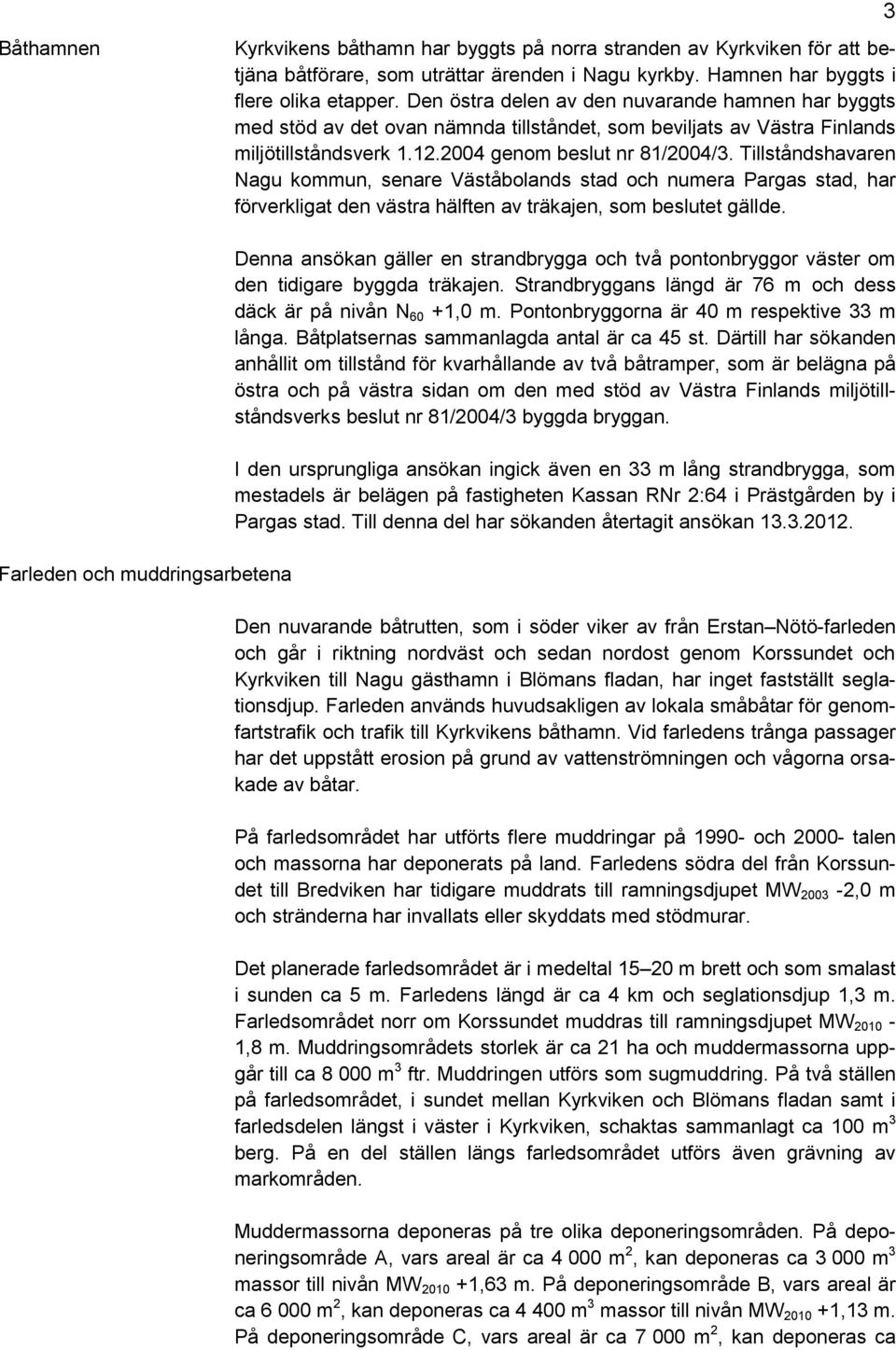 Tillståndshavaren Nagu kommun, senare Väståbolands stad och numera Pargas stad, har förverkligat den västra hälften av träkajen, som beslutet gällde.