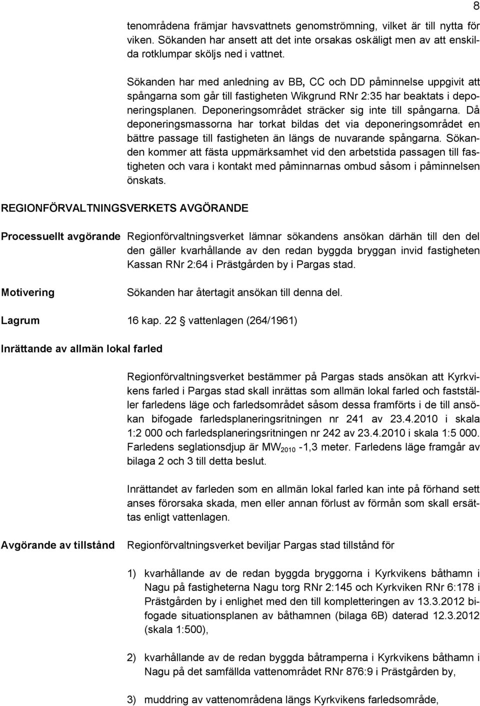 Sökanden har med anledning av BB, CC och DD påminnelse uppgivit att spångarna som går till fastigheten Wikgrund RNr 2:35 har beaktats i deponeringsplanen.