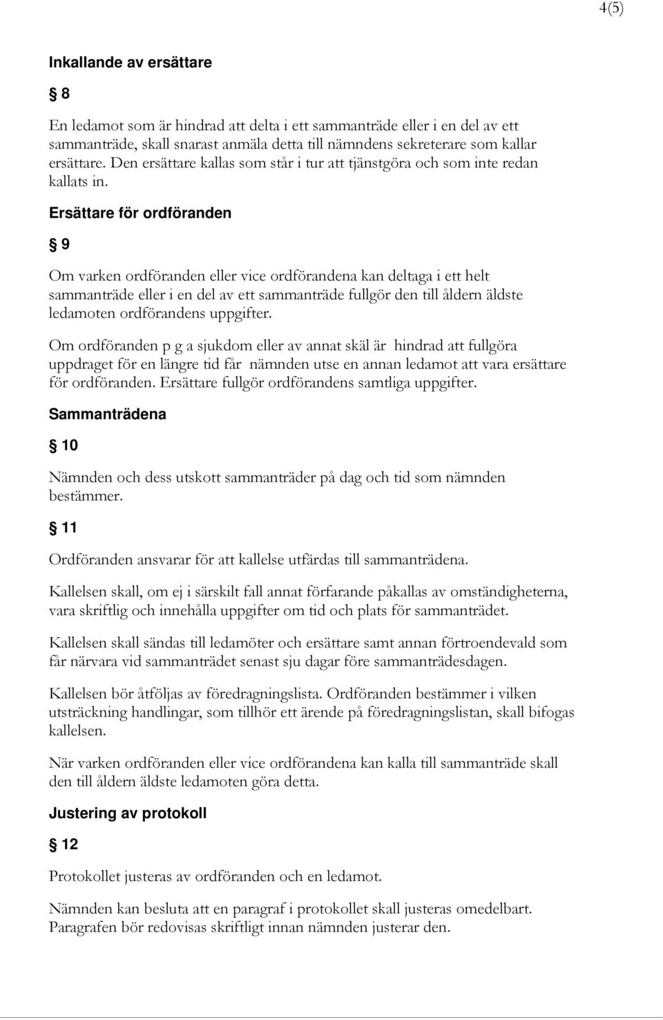 Ersättare för ordföranden 9 Om varken ordföranden eller vice ordförandena kan deltaga i ett helt sammanträde eller i en del av ett sammanträde fullgör den till åldern äldste ledamoten ordförandens