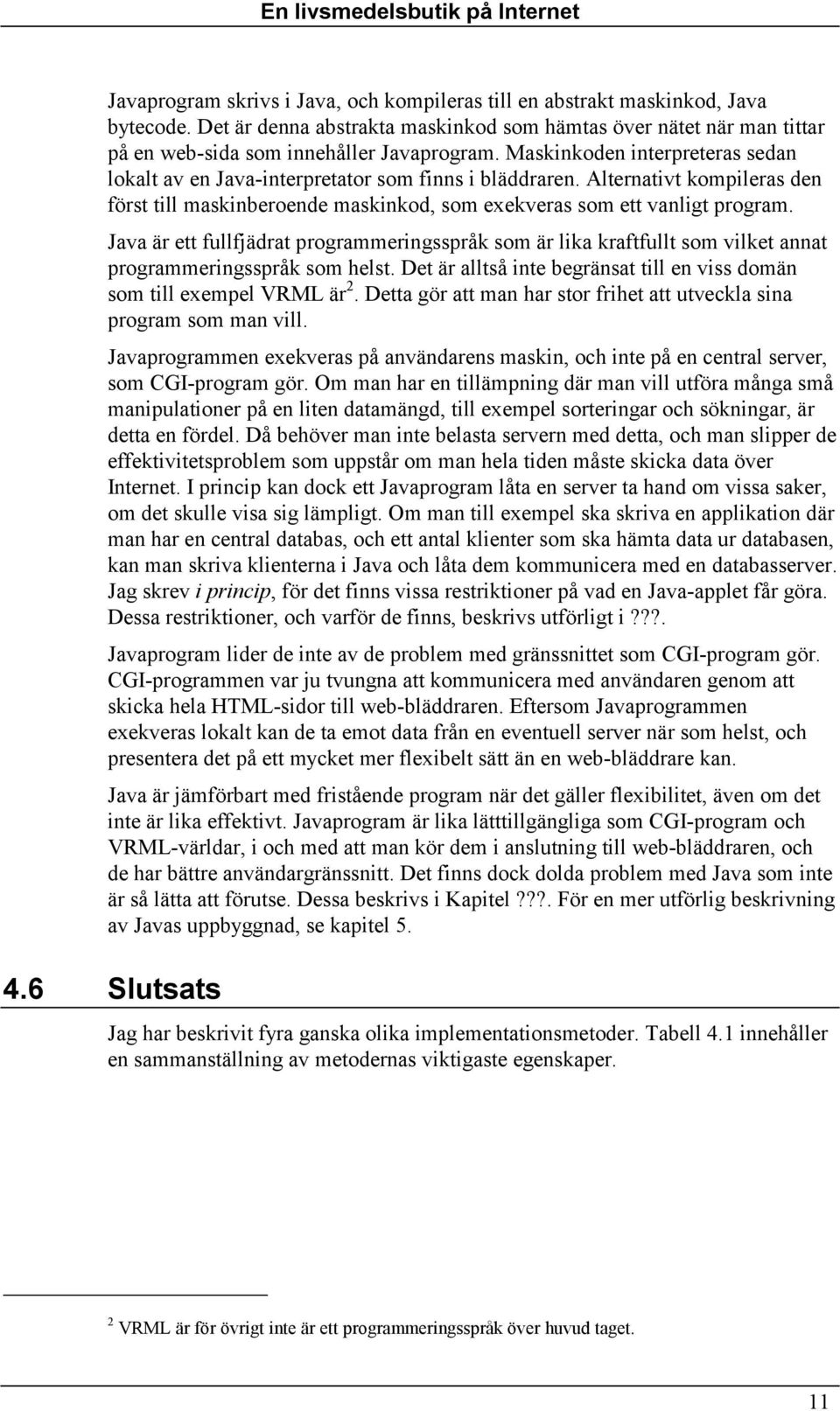 Java är ett fullfjädrat programmeringsspråk som är lika kraftfullt som vilket annat programmeringsspråk som helst. Det är alltså inte begränsat till en viss domän som till exempel VRML är 2.