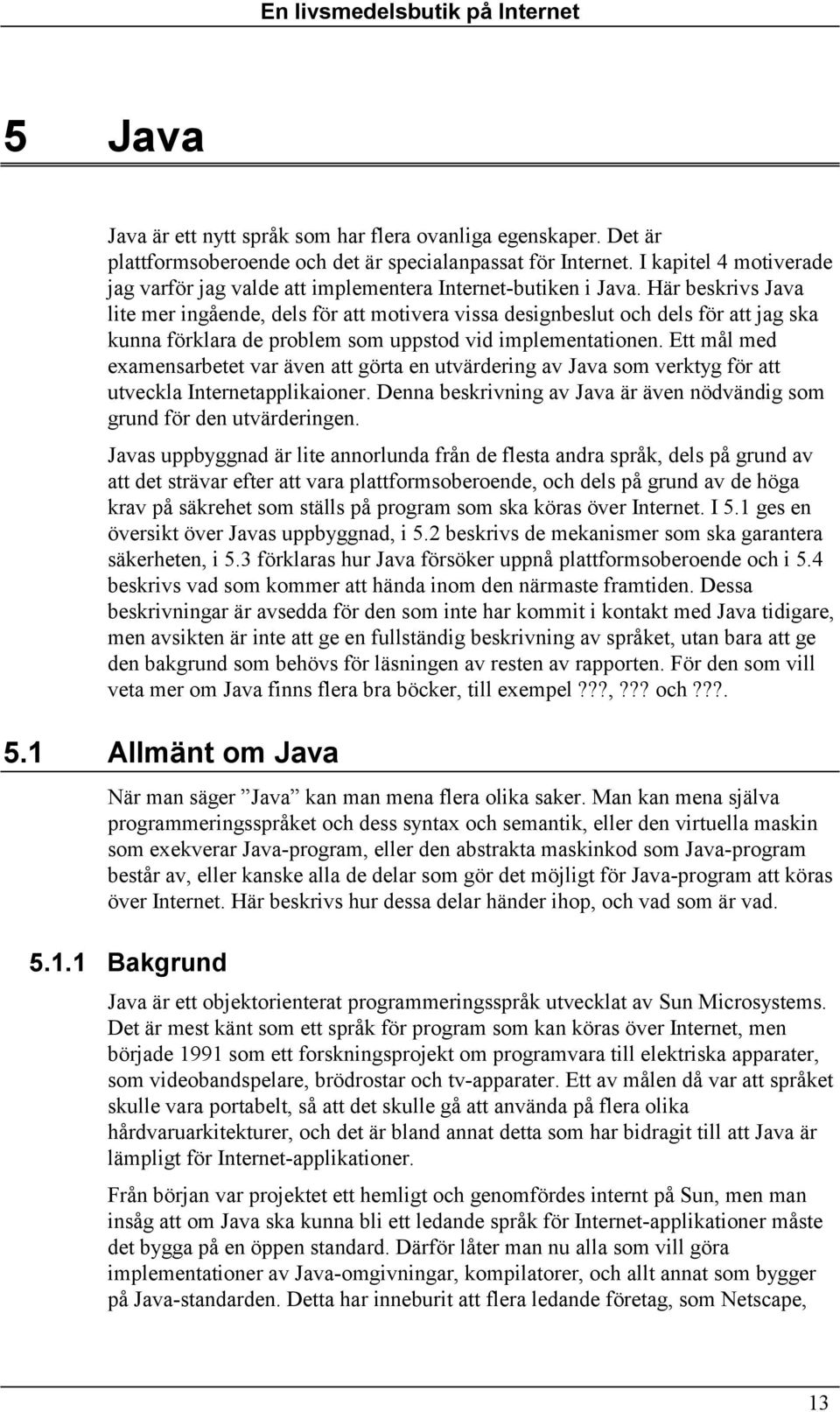 Här beskrivs Java lite mer ingående, dels för att motivera vissa designbeslut och dels för att jag ska kunna förklara de problem som uppstod vid implementationen.