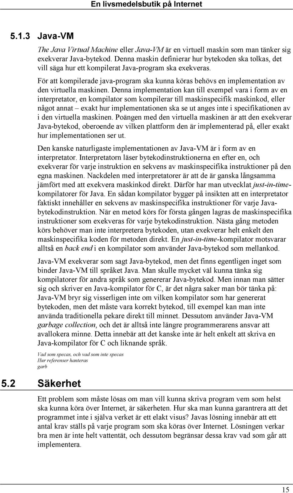 För att kompilerade java-program ska kunna köras behövs en implementation av den virtuella maskinen.