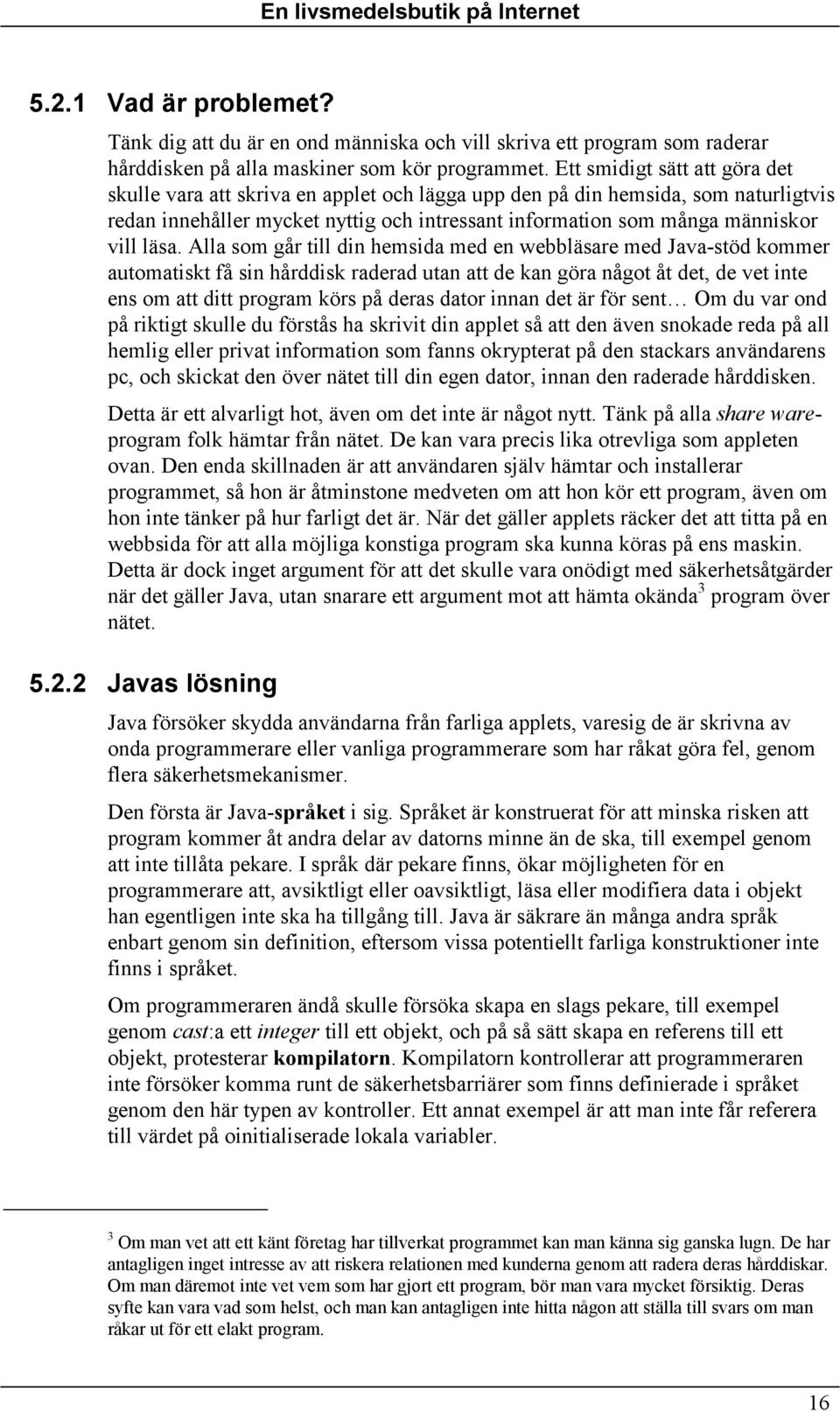 läsa. Alla som går till din hemsida med en webbläsare med Java-stöd kommer automatiskt få sin hårddisk raderad utan att de kan göra något åt det, de vet inte ens om att ditt program körs på deras