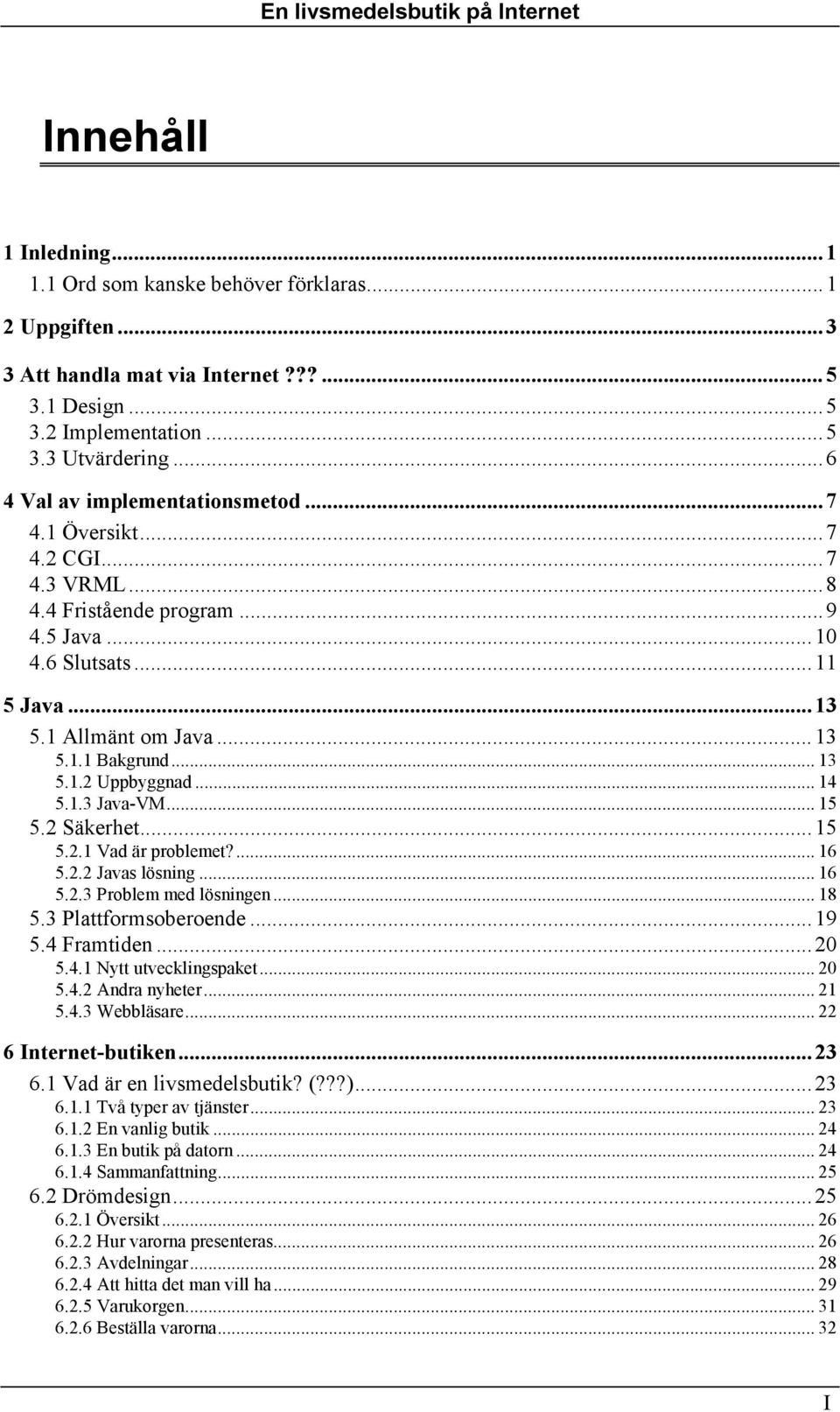 1.2 Uppbyggnad... 14 5.1.3 Java-VM... 15 5.2 Säkerhet...15 5.2.1 Vad är problemet?... 16 5.2.2 Javas lösning... 16 5.2.3 Problem med lösningen... 18 5.3 Plattformsoberoende...19 5.4 Framtiden...20 5.