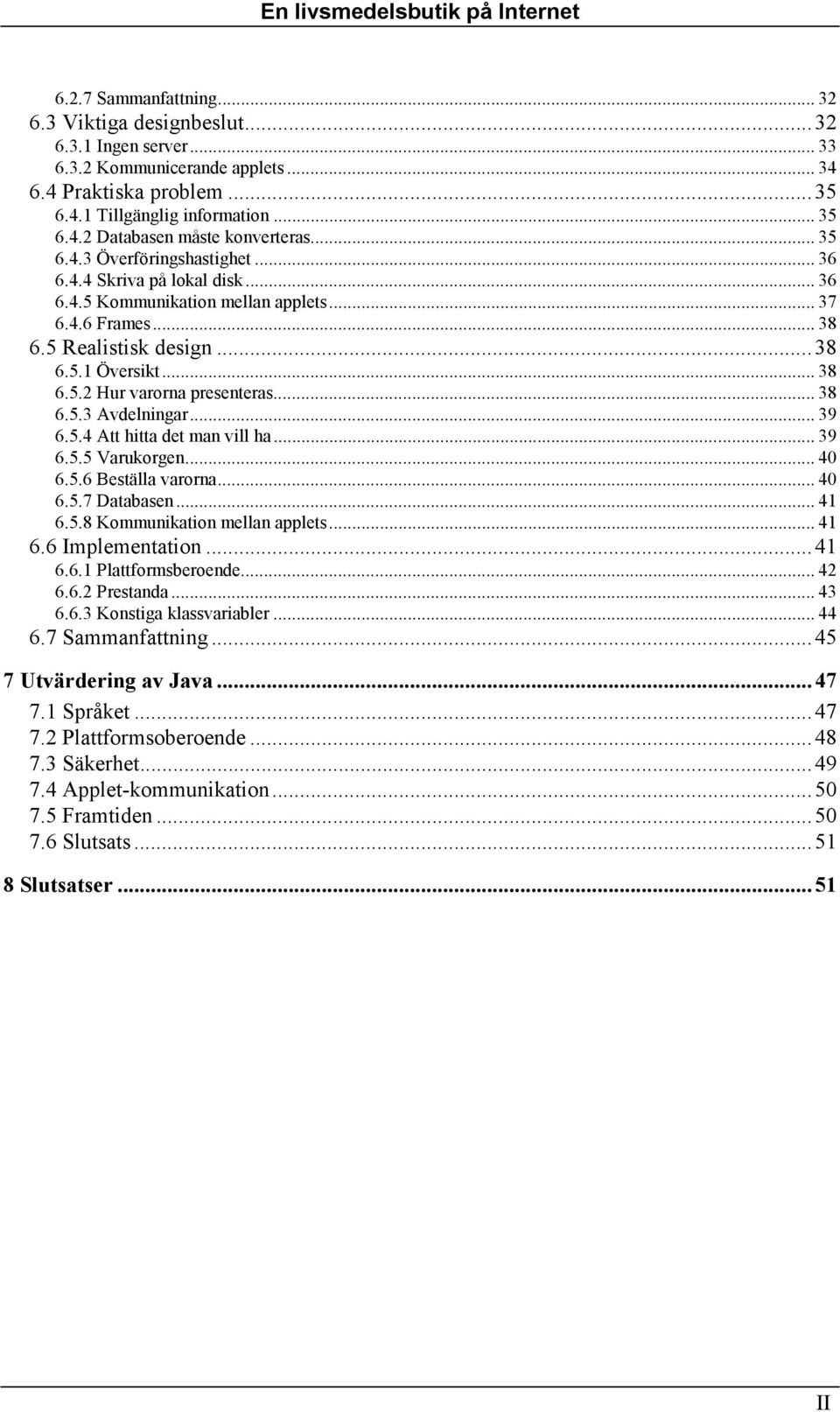 .. 38 6.5.3 Avdelningar... 39 6.5.4 Att hitta det man vill ha... 39 6.5.5 Varukorgen... 40 6.5.6 Beställa varorna... 40 6.5.7 Databasen... 41 6.5.8 Kommunikation mellan applets... 41 6.6 Implementation.