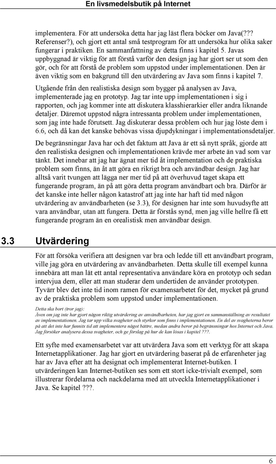 Javas uppbyggnad är viktig för att förstå varför den design jag har gjort ser ut som den gör, och för att förstå de problem som uppstod under implementationen.