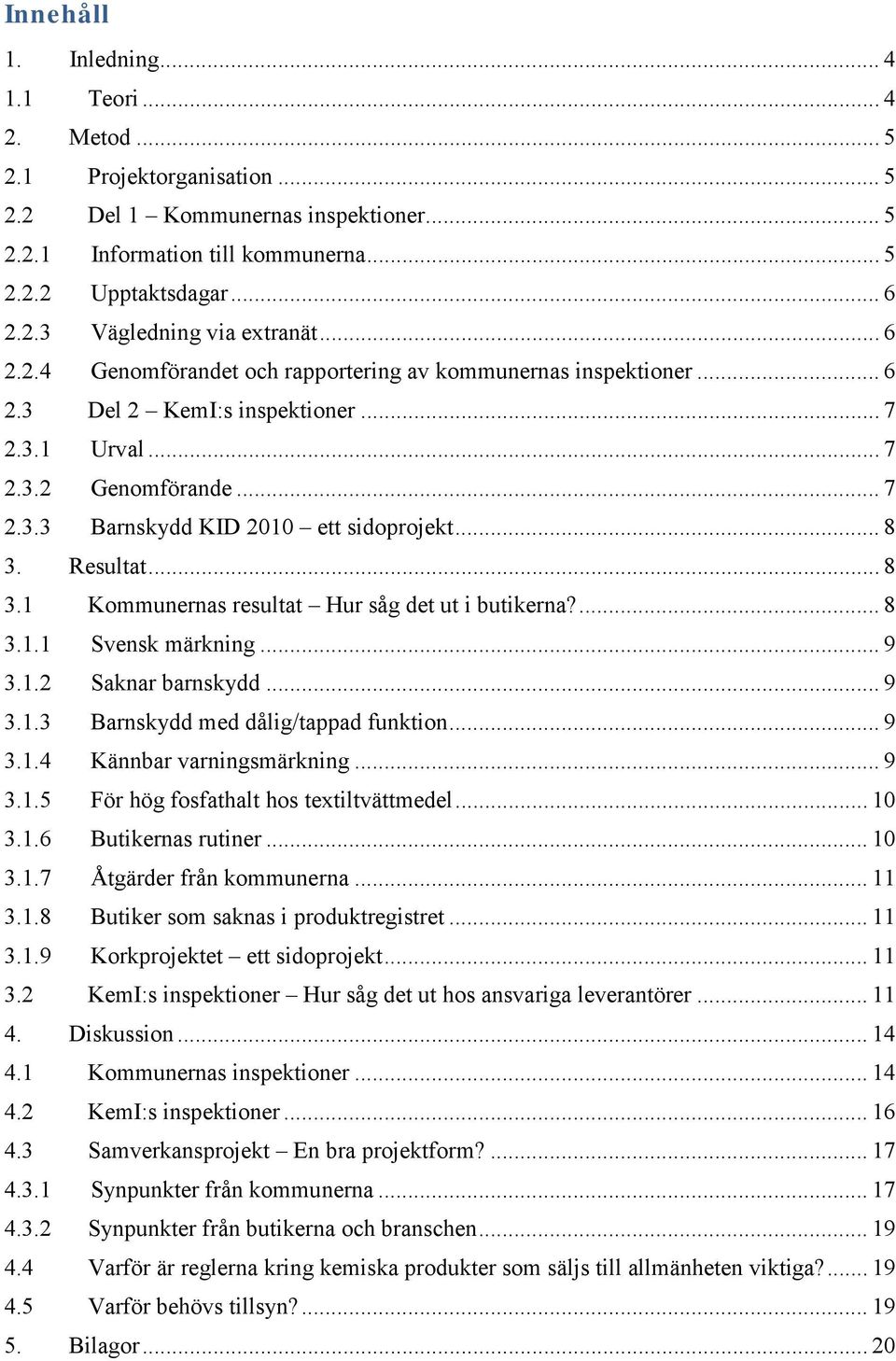 Resultat... 8 3.1 Kommunernas resultat Hur såg det ut i butikerna?... 8 3.1.1 Svensk märkning... 9 3.1.2 Saknar barnskydd... 9 3.1.3 Barnskydd med dålig/tappad funktion... 9 3.1.4 Kännbar varningsmärkning.