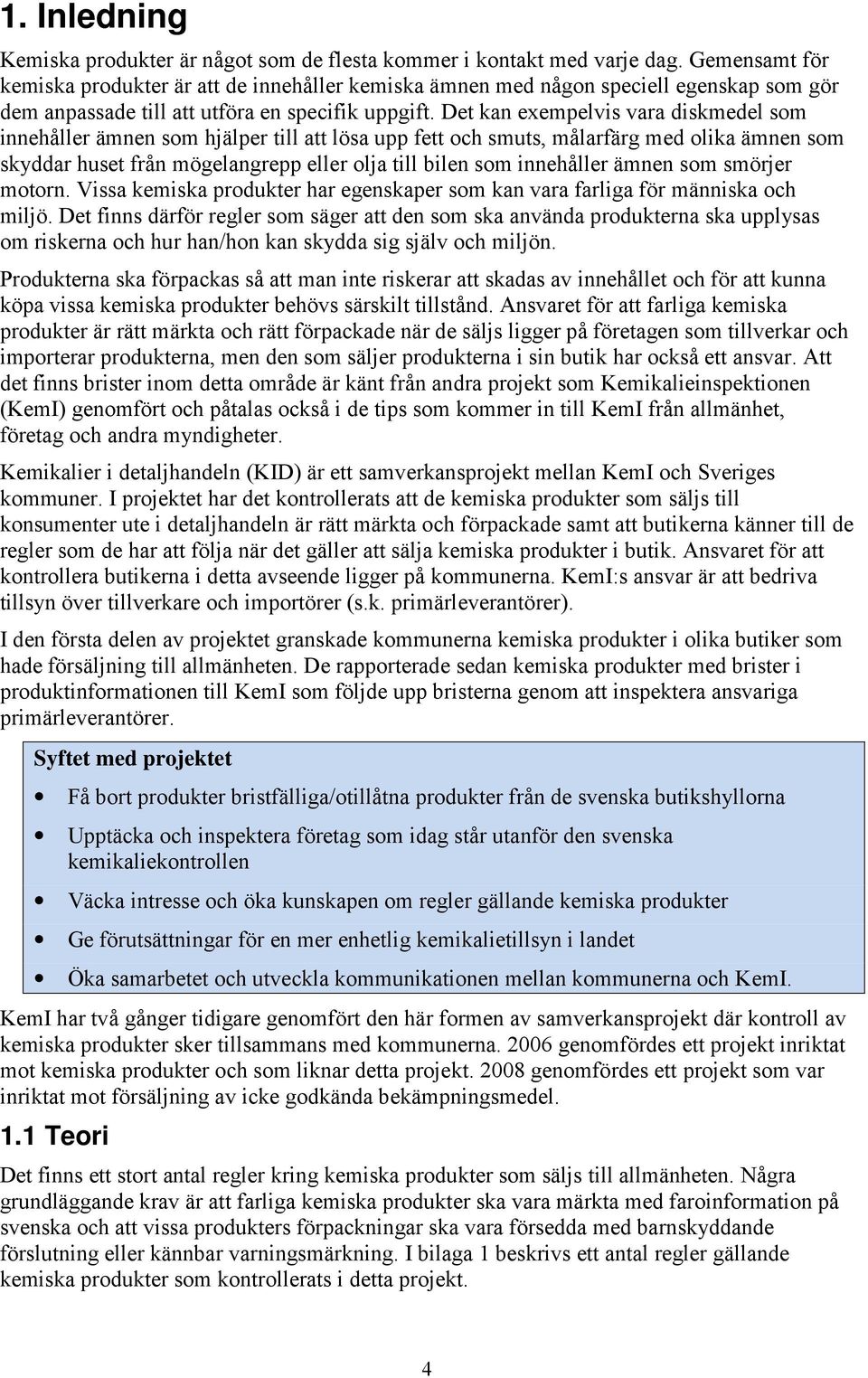 Det kan exempelvis vara diskmedel som innehåller ämnen som hjälper till att lösa upp fett och smuts, målarfärg med olika ämnen som skyddar huset från mögelangrepp eller olja till bilen som innehåller