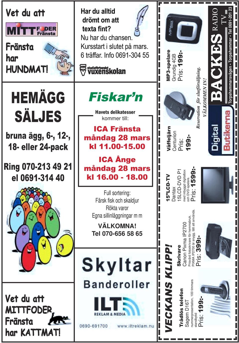 00 Full sortering: Färsk fisk och skaldjur Rökta varor Egna sillinläggningar m m VÄLKOMNA! Tel 070-656 58 65 MP3-spelare Grundig 4GB Våffeljärn Centurion VECKANS KLIPP!