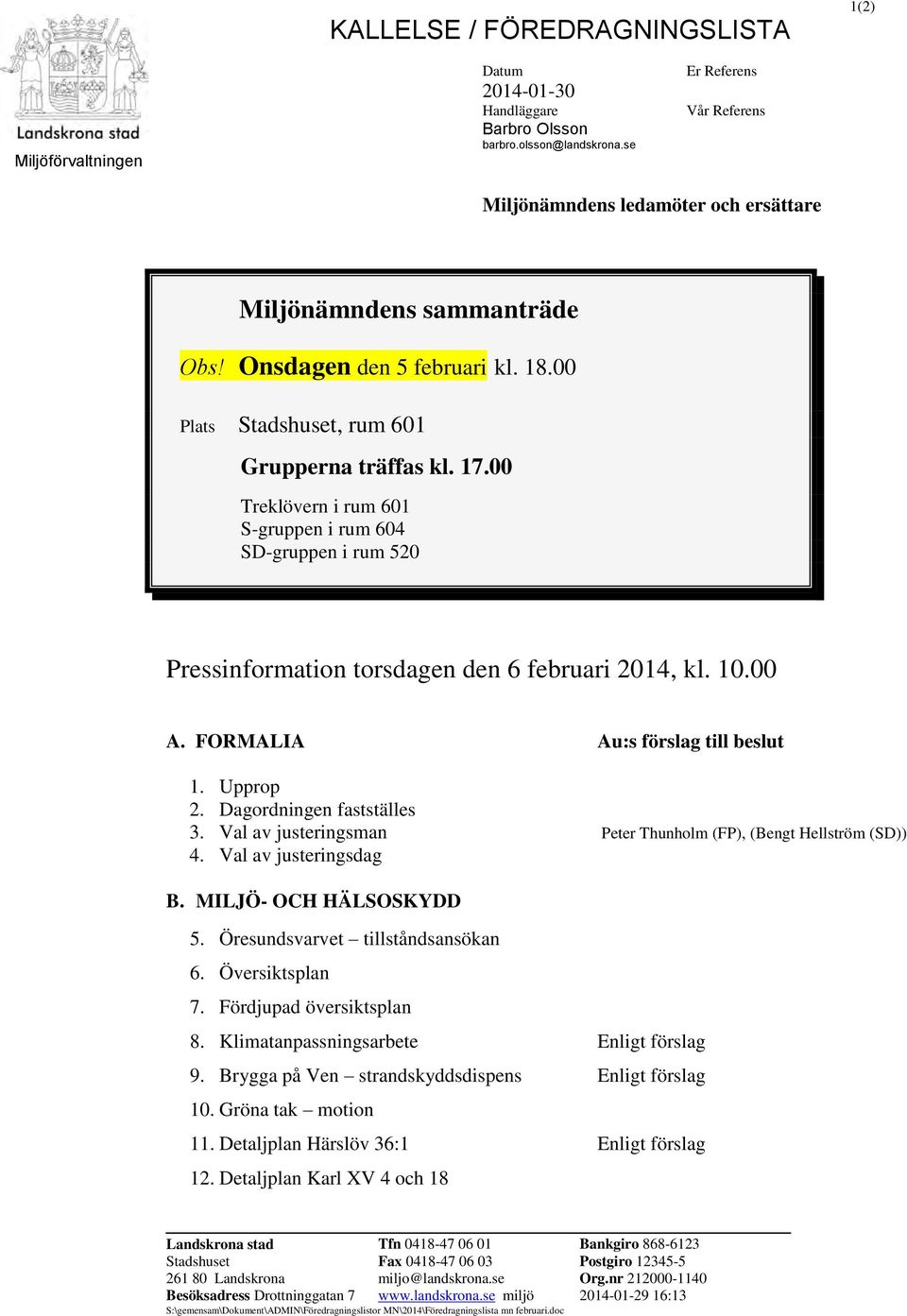 00 Treklövern i rum 601 S-gruppen i rum 604 SD-gruppen i rum 520 Pressinformation torsdagen den 6 februari 2014, kl. 10.00 A. FORMALIA Au:s förslag till beslut 1. Upprop 2. Dagordningen fastställes 3.