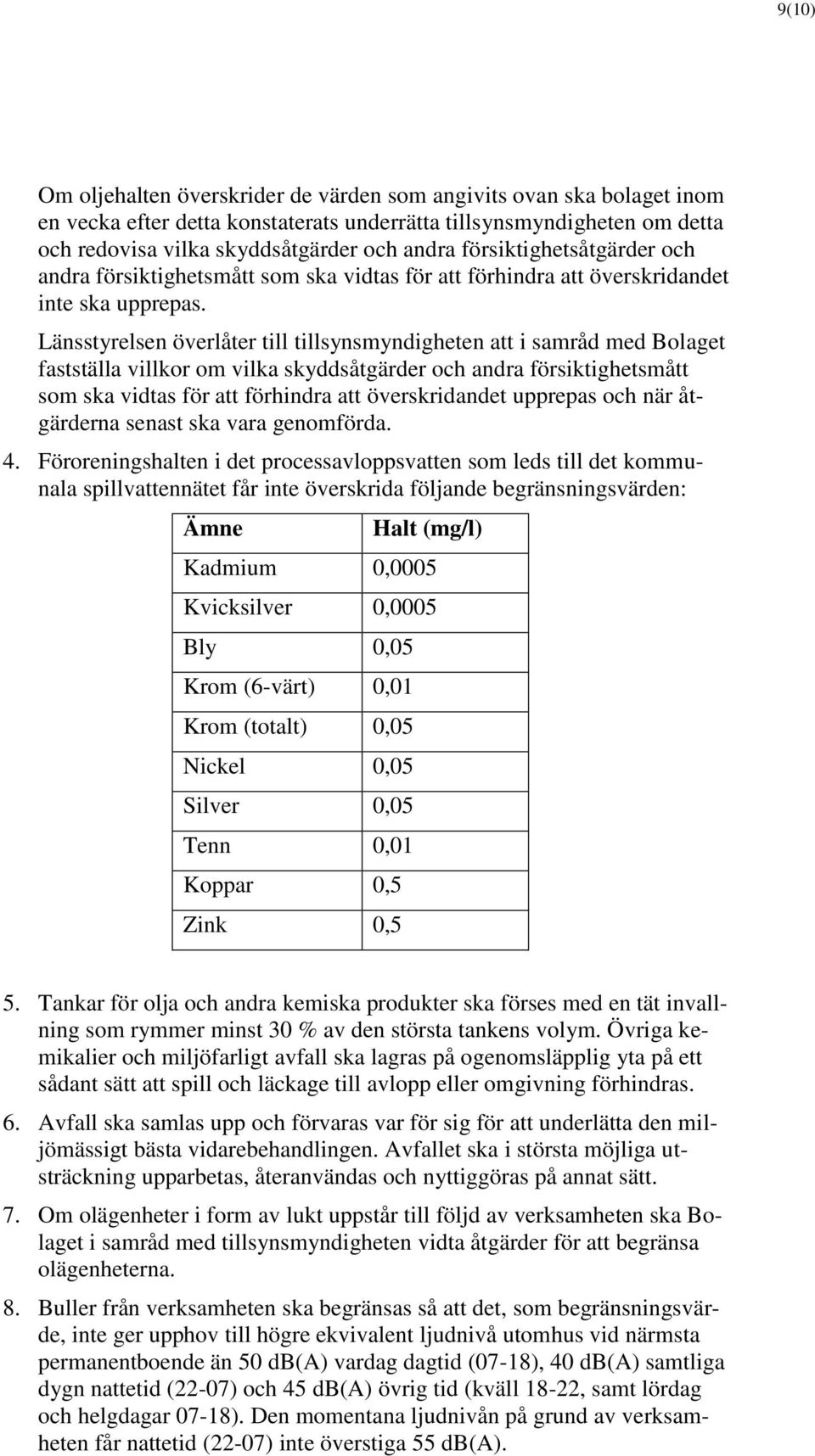 Länsstyrelsen överlåter till tillsynsmyndigheten att i samråd med Bolaget fastställa villkor om vilka skyddsåtgärder och andra försiktighetsmått som ska vidtas för att förhindra att överskridandet