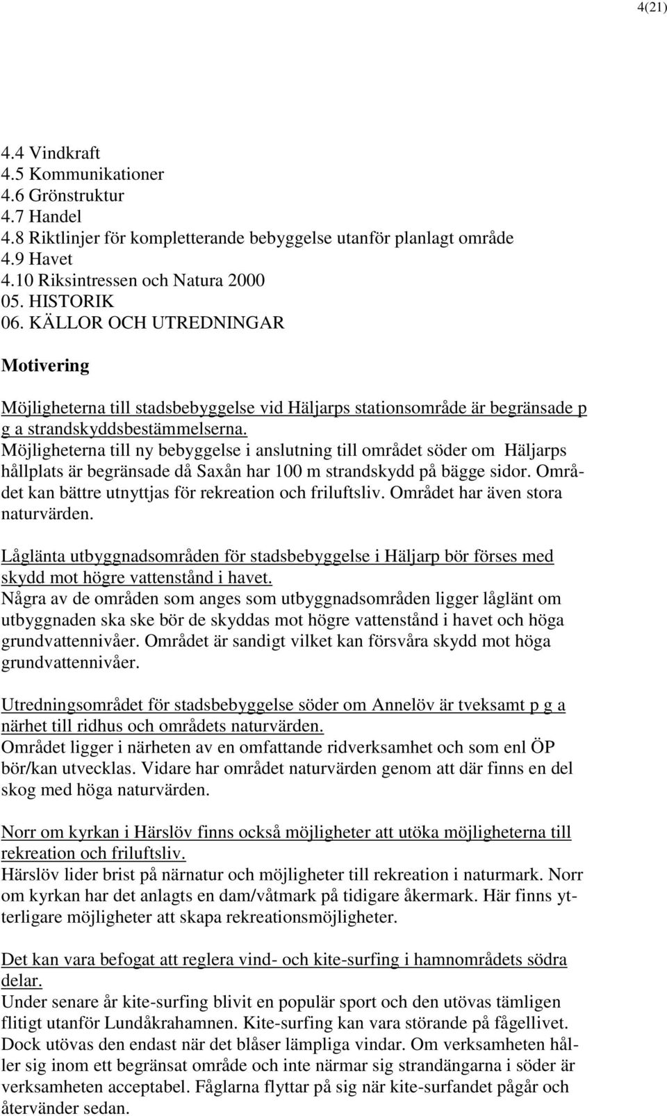 Möjligheterna till ny bebyggelse i anslutning till området söder om Häljarps hållplats är begränsade då Saxån har 100 m strandskydd på bägge sidor.