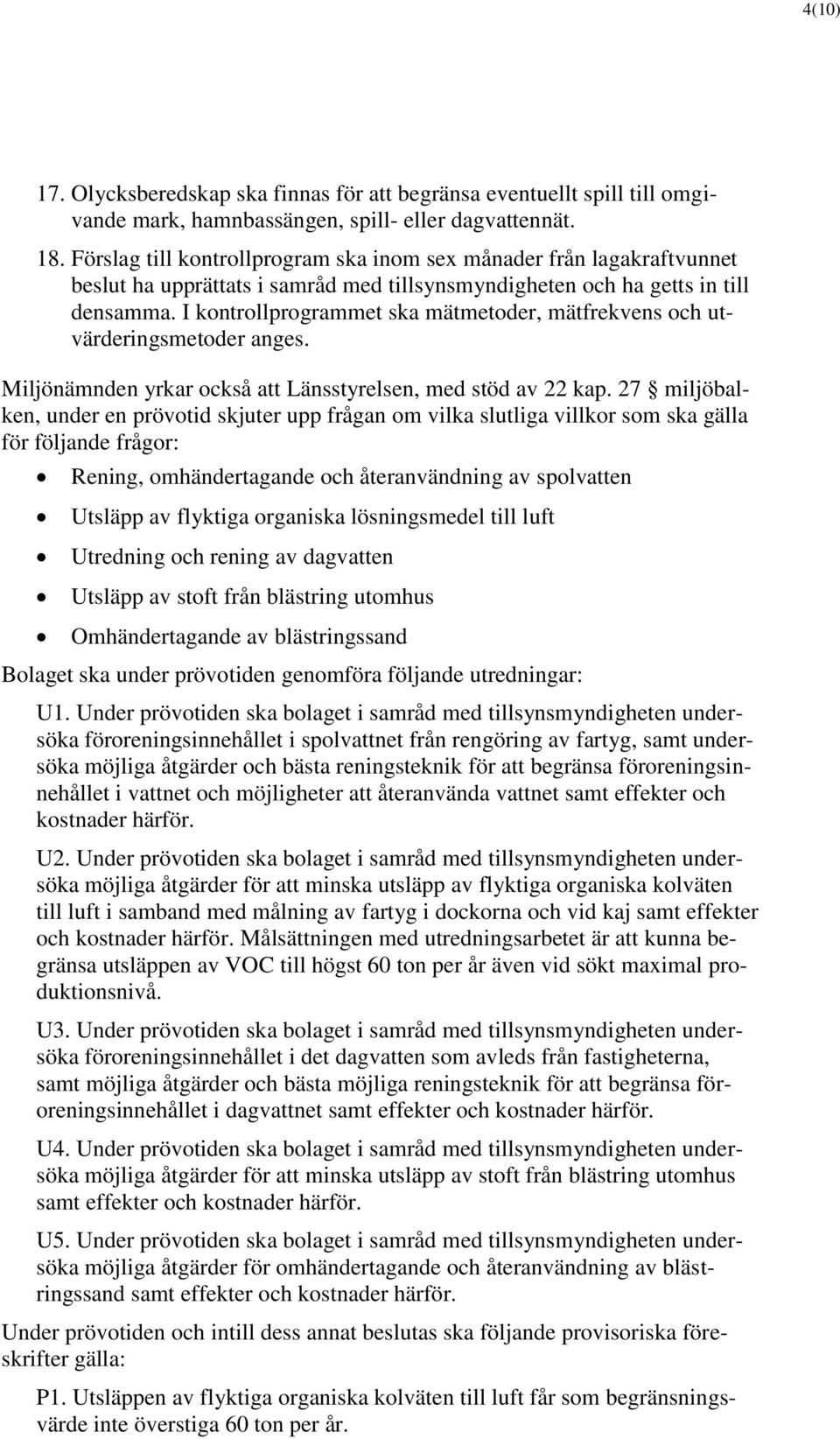 I kontrollprogrammet ska mätmetoder, mätfrekvens och utvärderingsmetoder anges. Miljönämnden yrkar också att Länsstyrelsen, med stöd av 22 kap.