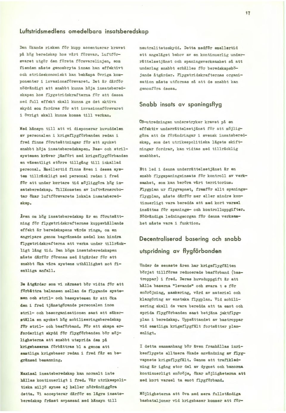 Det är därför nödvändigt att snabbt kunna höja insatsberedskapen hos flygstridskrafterna f ör att dessa med full effekt skall kunna ge det aktiva skydd som fordras för att invasionsförsvaret i övrigt