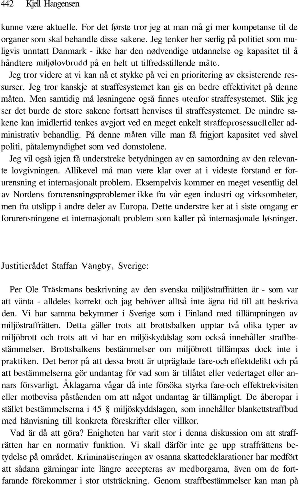 Jeg tror videre at vi kan nå et stykke på vei en prioritering av eksisterende ressurser. Jeg tror kanskje at straffesystemet kan gis en bedre effektivitet på denne måten.